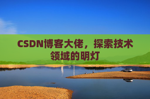 CSDN博客大佬，探索技术领域的明灯