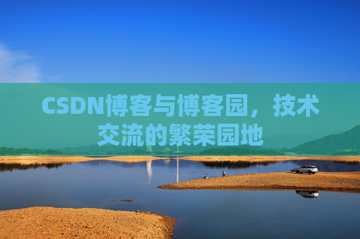 CSDN博客与博客园，技术交流的繁荣园地